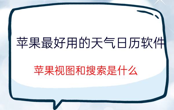 苹果最好用的天气日历软件 苹果视图和搜索是什么？